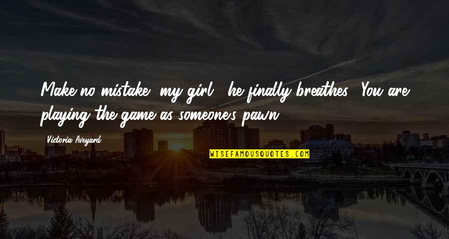 Aveyard Quotes By Victoria Aveyard: Make no mistake, my girl," he finally breathes.