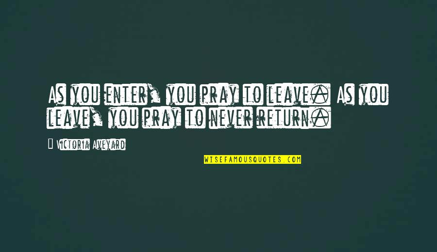 Aveyard Quotes By Victoria Aveyard: As you enter, you pray to leave. As Aveyard Quotes By Victoria Aveyard: As you enter, you pray to leave. As