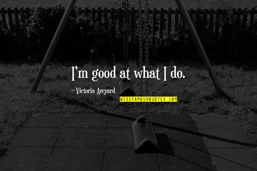 Aveyard Quotes By Victoria Aveyard: I'm good at what I do. Aveyard Quotes By Victoria Aveyard: I'm good at what I do.