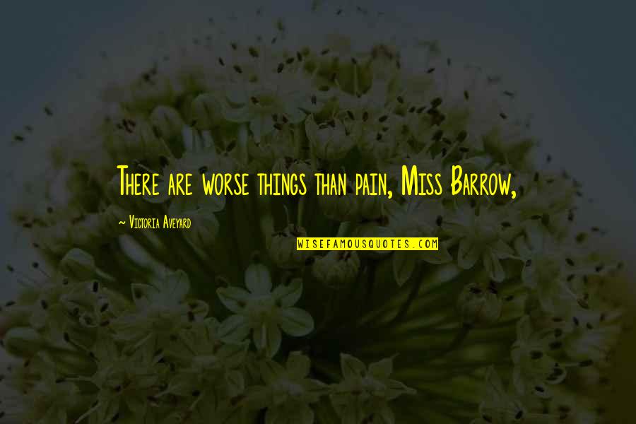 Aveyard Quotes By Victoria Aveyard: There are worse things than pain, Miss Barrow, Aveyard Quotes By Victoria Aveyard: There are worse things than pain, Miss Barrow,