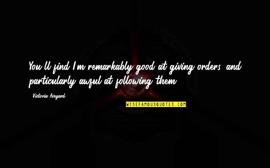 Aveyard Quotes By Victoria Aveyard: You'll find I'm remarkably good at giving orders, Aveyard Quotes By Victoria Aveyard: You'll find I'm remarkably good at giving orders,