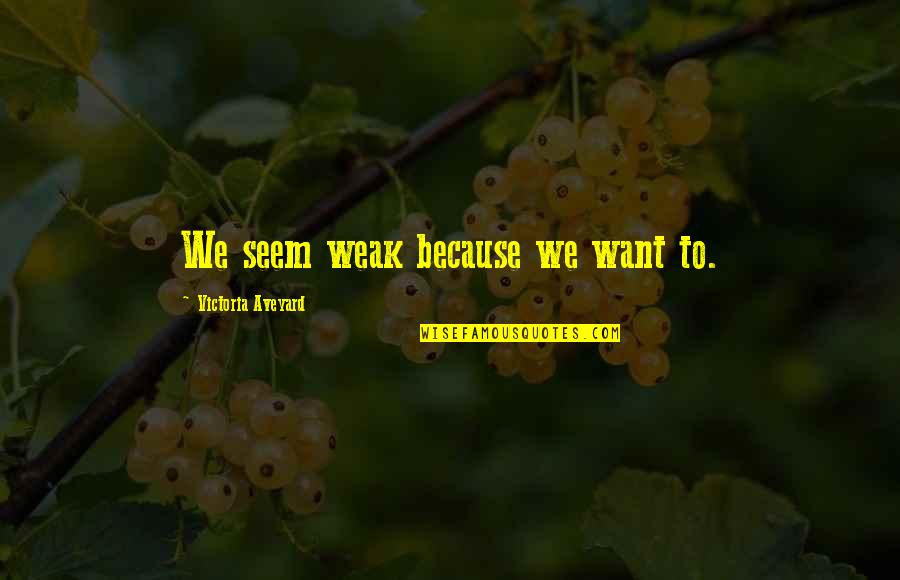 Aveyard Quotes By Victoria Aveyard: We seem weak because we want to. Aveyard Quotes By Victoria Aveyard: We seem weak because we want to.
