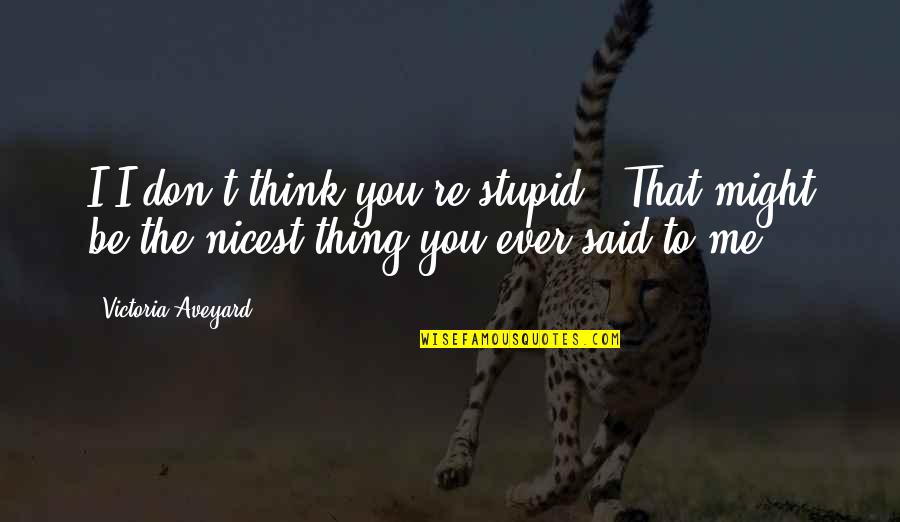 Aveyard Quotes By Victoria Aveyard: I-I don't think you're stupid. "That might be Aveyard Quotes By Victoria Aveyard: I-I don't think you're stupid. "That might be