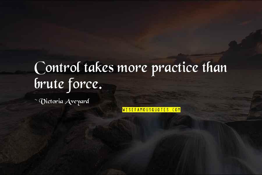 Aveyard Victoria Quotes By Victoria Aveyard: Control takes more practice than brute force.