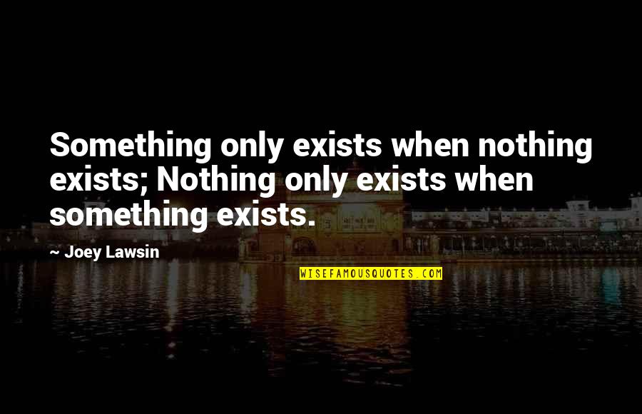 Avgn Power Glove Quotes By Joey Lawsin: Something only exists when nothing exists; Nothing only