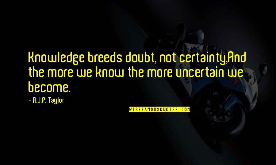 Avgustinuka Quotes By A.J.P. Taylor: Knowledge breeds doubt, not certainty,And the more we Avgustinuka Quotes By A.J.P. Taylor: Knowledge breeds doubt, not certainty,And the more we