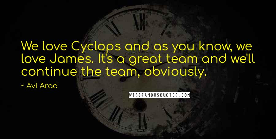 Avi Arad quotes: We love Cyclops and as you know, we love James. It's a great team and we'll continue the team, obviously.