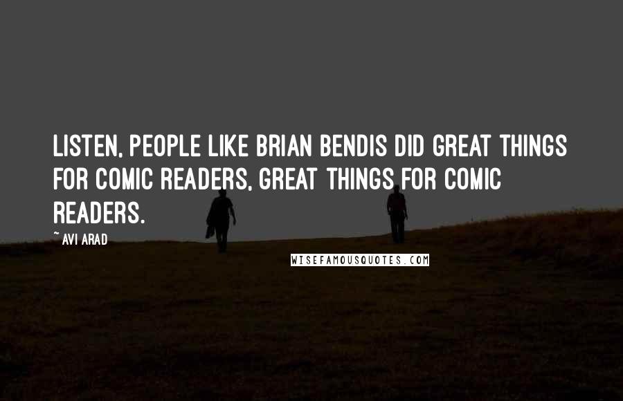 Avi Arad quotes: Listen, people like Brian Bendis did great things for comic readers, great things for comic readers.