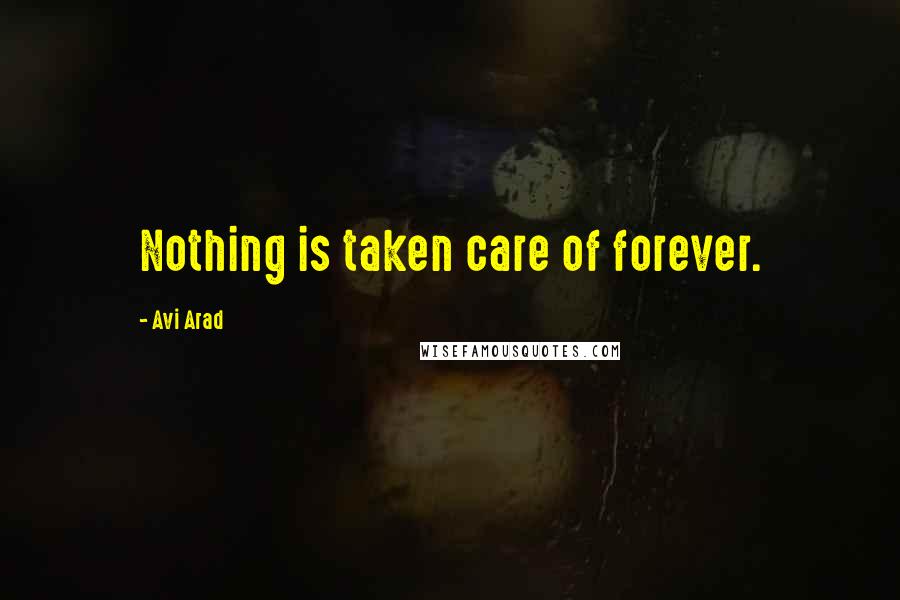 Avi Arad quotes: Nothing is taken care of forever.