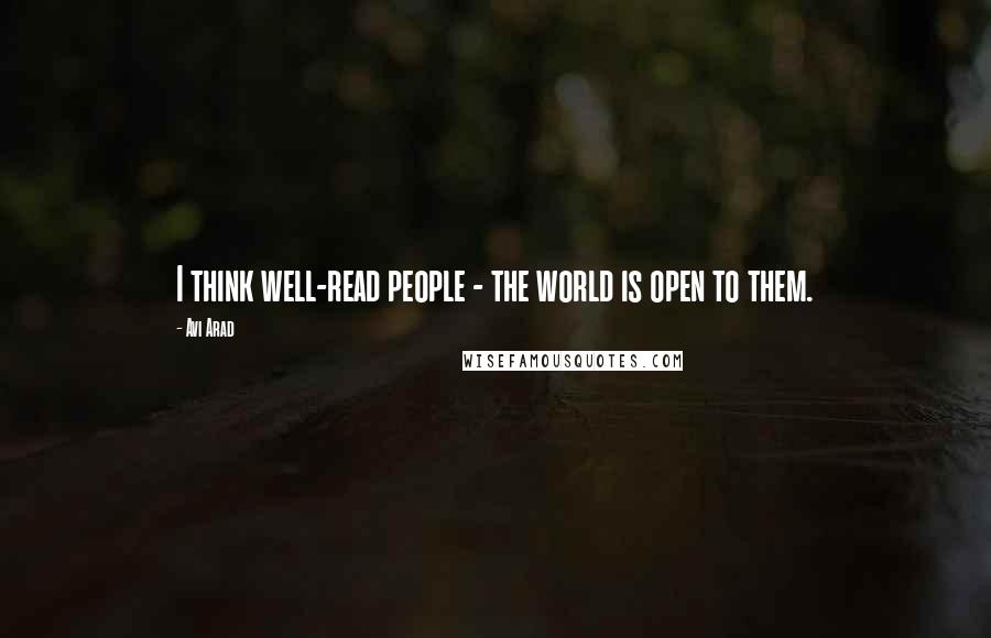 Avi Arad quotes: I think well-read people - the world is open to them.