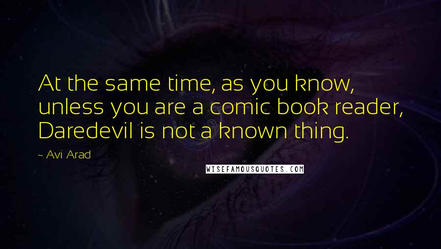 Avi Arad quotes: At the same time, as you know, unless you are a comic book reader, Daredevil is not a known thing.