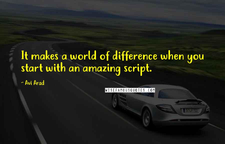 Avi Arad quotes: It makes a world of difference when you start with an amazing script.