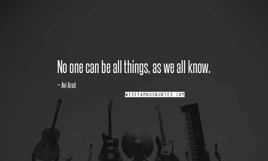 Avi Arad quotes: No one can be all things, as we all know.