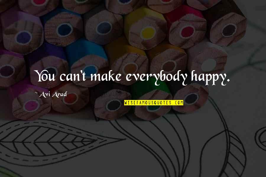 Avi Arad Quotes By Avi Arad: You can't make everybody happy. Avi Arad Quotes By Avi Arad: You can't make everybody happy.