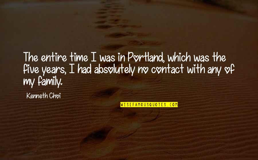 Avi Arad Quotes By Kenneth Choi: The entire time I was in Portland, which Avi Arad Quotes By Kenneth Choi: The entire time I was in Portland, which