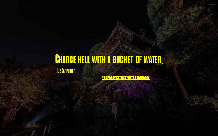 Avi Arad Quotes By Liz Carpenter: Charge hell with a bucket of water. Avi Arad Quotes By Liz Carpenter: Charge hell with a bucket of water.
