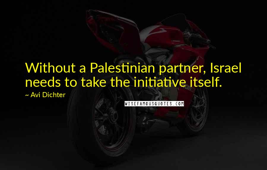 Avi Dichter quotes: Without a Palestinian partner, Israel needs to take the initiative itself.