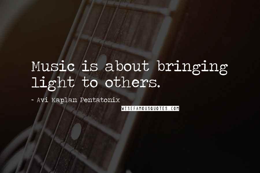 Avi Kaplan Pentatonix quotes: Music is about bringing light to others.