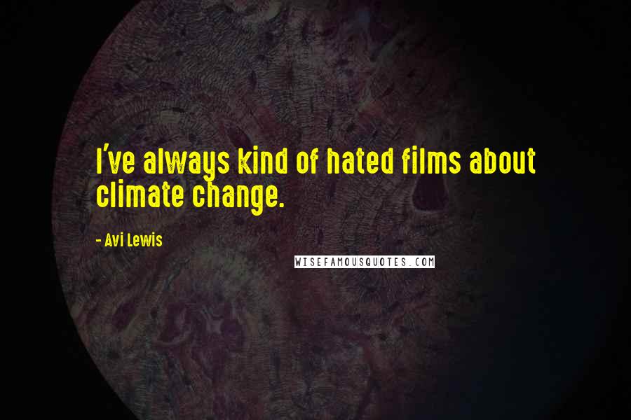 Avi Lewis quotes: I've always kind of hated films about climate change.