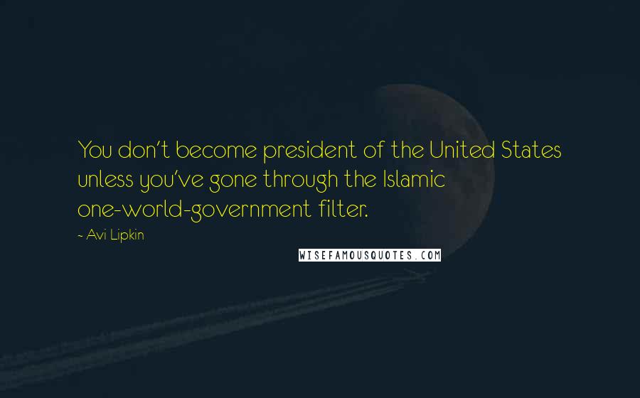 Avi Lipkin quotes: You don't become president of the United States unless you've gone through the Islamic one-world-government filter.