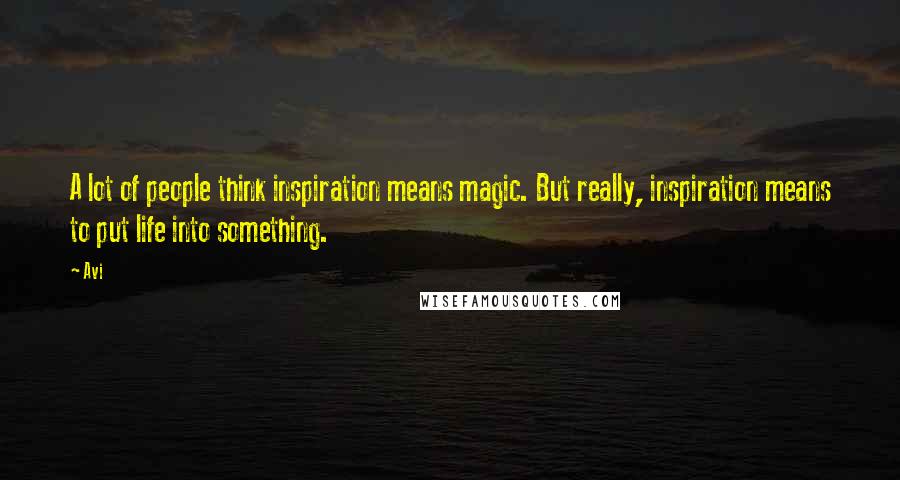 Avi quotes: A lot of people think inspiration means magic. But really, inspiration means to put life into something. Avi quotes: A lot of people think inspiration means magic. But really, inspiration means to put life into something.