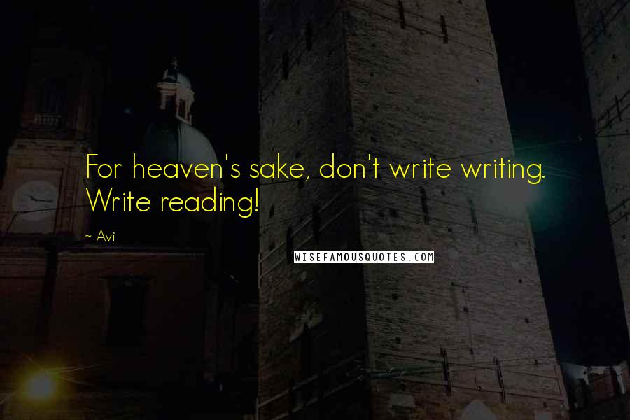 Avi quotes: For heaven's sake, don't write writing. Write reading!