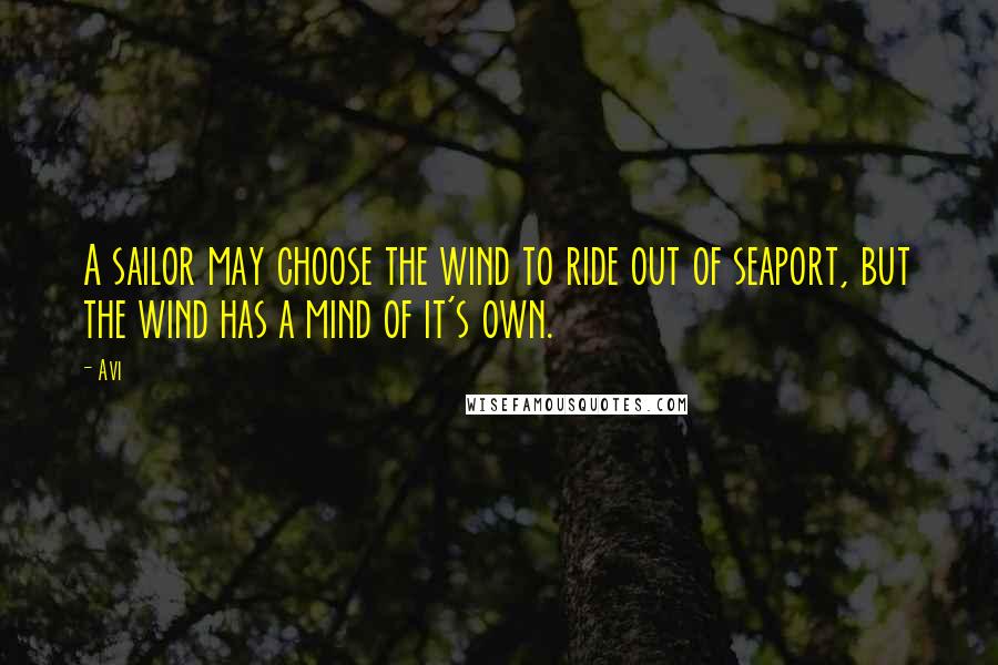 Avi quotes: A sailor may choose the wind to ride out of seaport, but the wind has a mind of it's own.