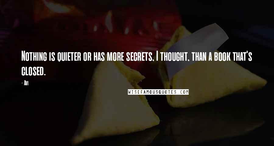 Avi quotes: Nothing is quieter or has more secrets, I thought, than a book that's closed.