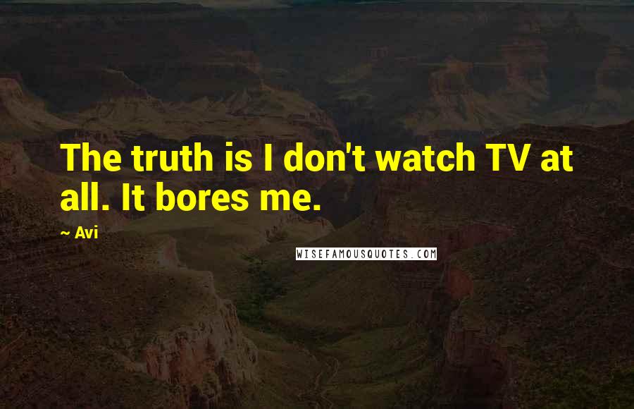 Avi quotes: The truth is I don't watch TV at all. It bores me.