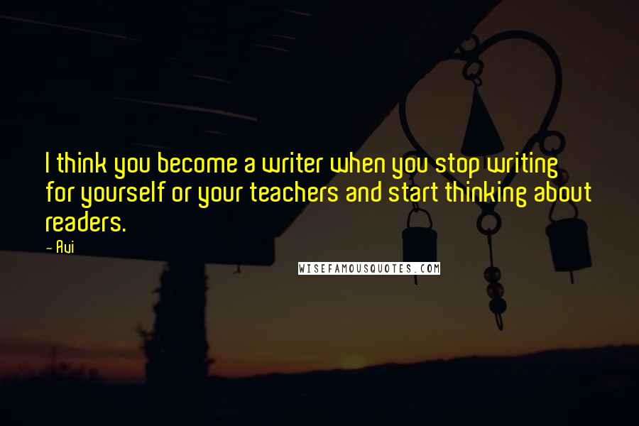 Avi quotes: I think you become a writer when you stop writing for yourself or your teachers and start thinking about readers.