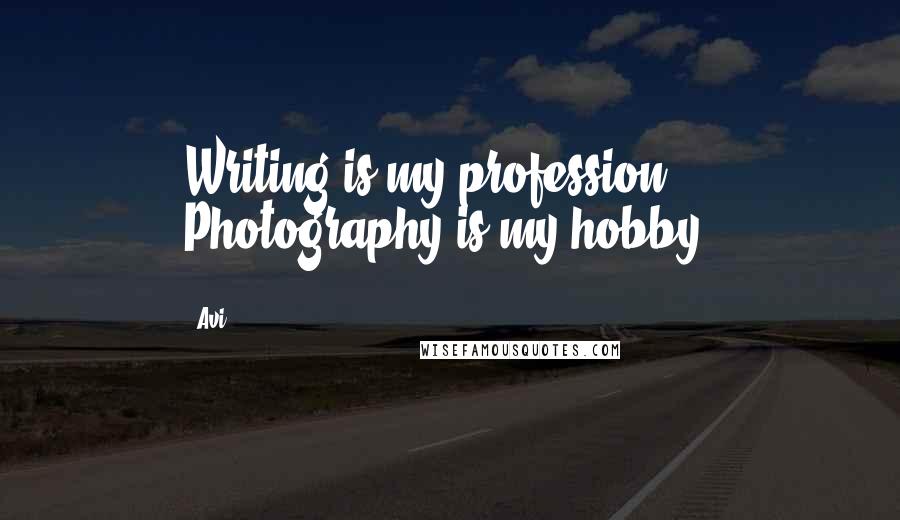 Avi quotes: Writing is my profession. Photography is my hobby.