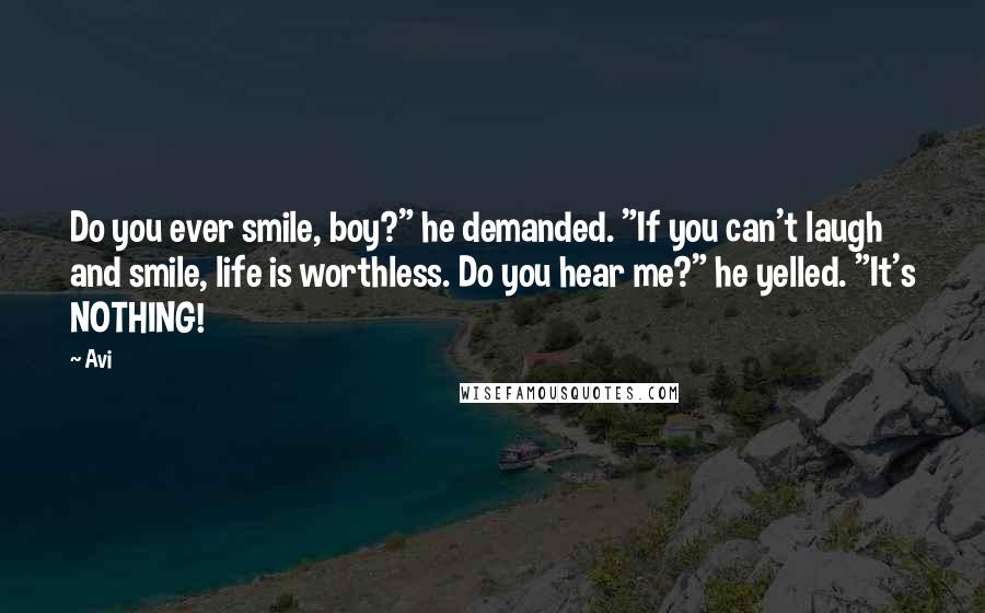 Avi quotes: Do you ever smile, boy?" he demanded. "If you can't laugh and smile, life is worthless. Do you hear me?" he yelled. "It's NOTHING!