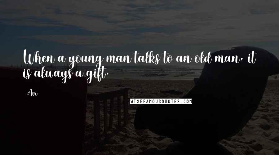 Avi quotes: When a young man talks to an old man, it is always a gift.