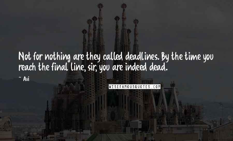 Avi quotes: Not for nothing are they called deadlines. By the time you reach the final line, sir, you are indeed dead. Avi quotes: Not for nothing are they called deadlines. By the time you reach the final line, sir, you are indeed dead.