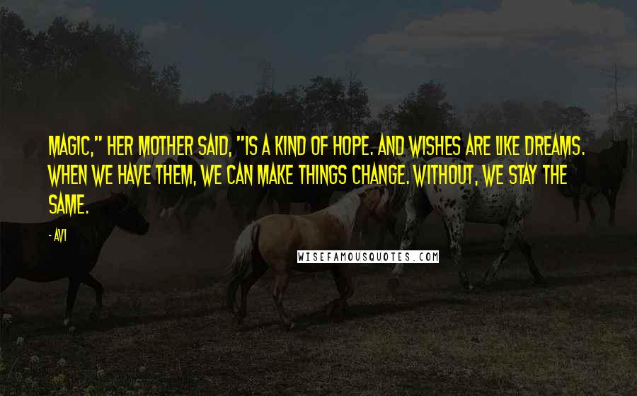 Avi quotes: Magic," her mother said, "is a kind of hope. And wishes are like dreams. When we have them, we can make things change. Without, we stay the same. Avi quotes: Magic," her mother said, "is a kind of hope. And wishes are like dreams. When we have them, we can make things change. Without, we stay the same.