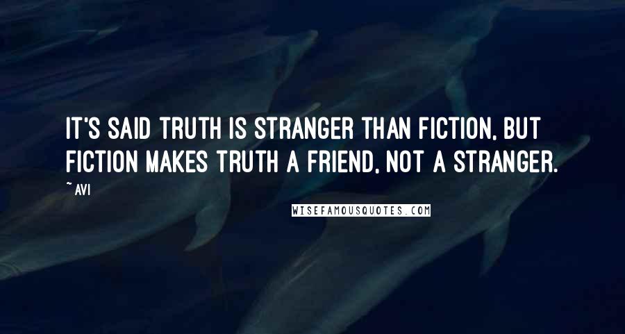 Avi quotes: It's said truth is stranger than fiction, but fiction makes truth a friend, not a stranger.