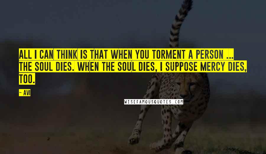 Avi quotes: All I can think is that when you torment a person ... the soul dies. When the soul dies, I suppose mercy dies, too.