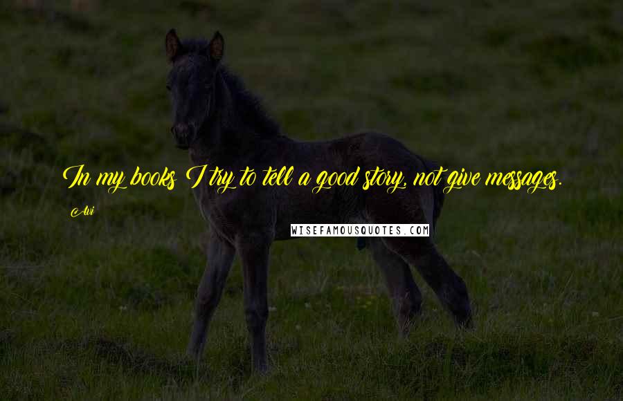 Avi quotes: In my books I try to tell a good story, not give messages.
