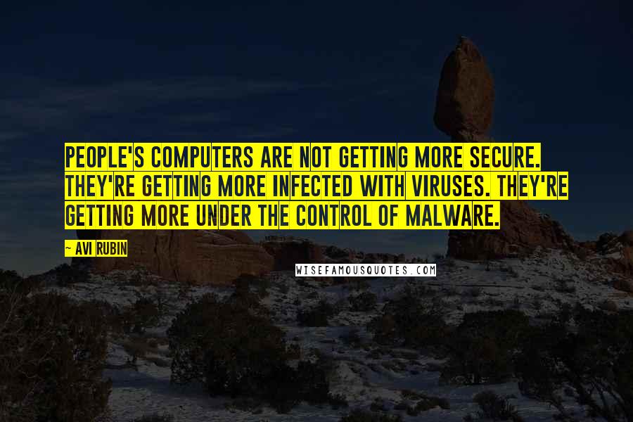 Avi Rubin quotes: People's computers are not getting more secure. They're getting more infected with viruses. They're getting more under the control of malware.