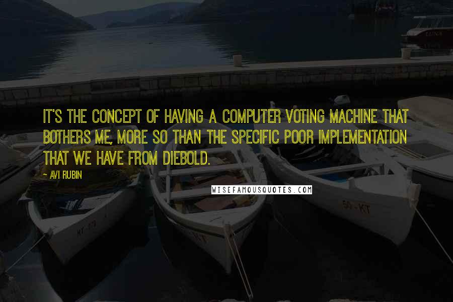 Avi Rubin quotes: It's the concept of having a computer voting machine that bothers me, more so than the specific poor implementation that we have from Diebold.