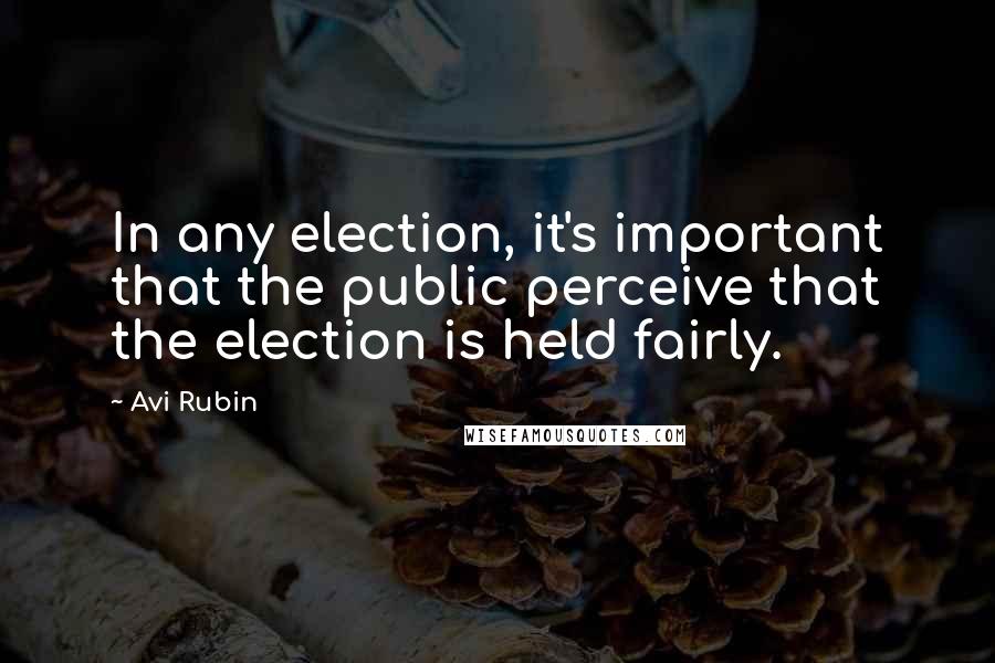 Avi Rubin quotes: In any election, it's important that the public perceive that the election is held fairly.