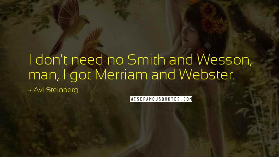 Avi Steinberg quotes: I don't need no Smith and Wesson, man, I got Merriam and Webster.