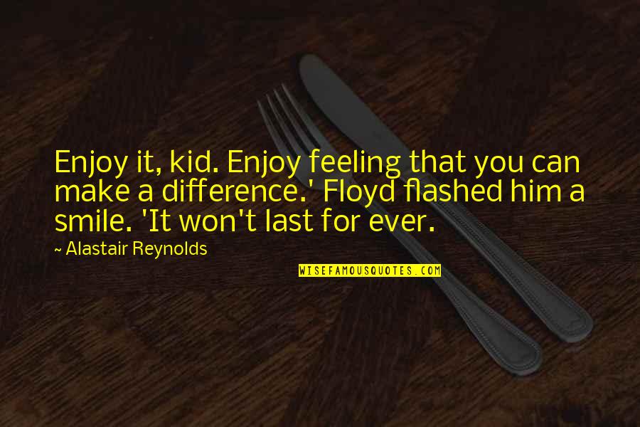 Aviary Restaurant Quotes By Alastair Reynolds: Enjoy it, kid. Enjoy feeling that you can