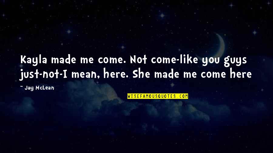 Aviary Restaurant Quotes By Jay McLean: Kayla made me come. Not come-like you guys Aviary Restaurant Quotes By Jay McLean: Kayla made me come. Not come-like you guys