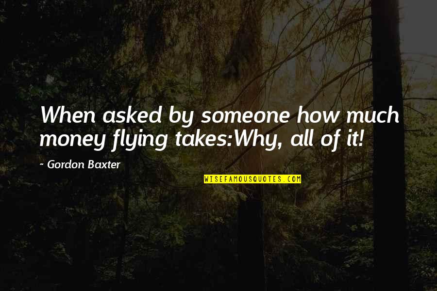 Aviation And Flying Quotes By Gordon Baxter: When asked by someone how much money flying