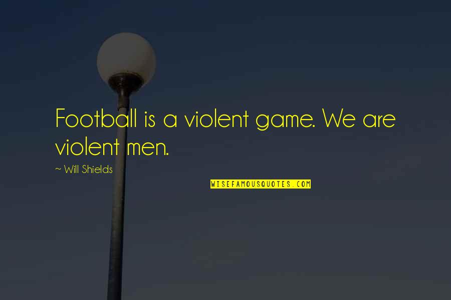 Aviation Teamwork Quotes By Will Shields: Football is a violent game. We are violent Aviation Teamwork Quotes By Will Shields: Football is a violent game. We are violent