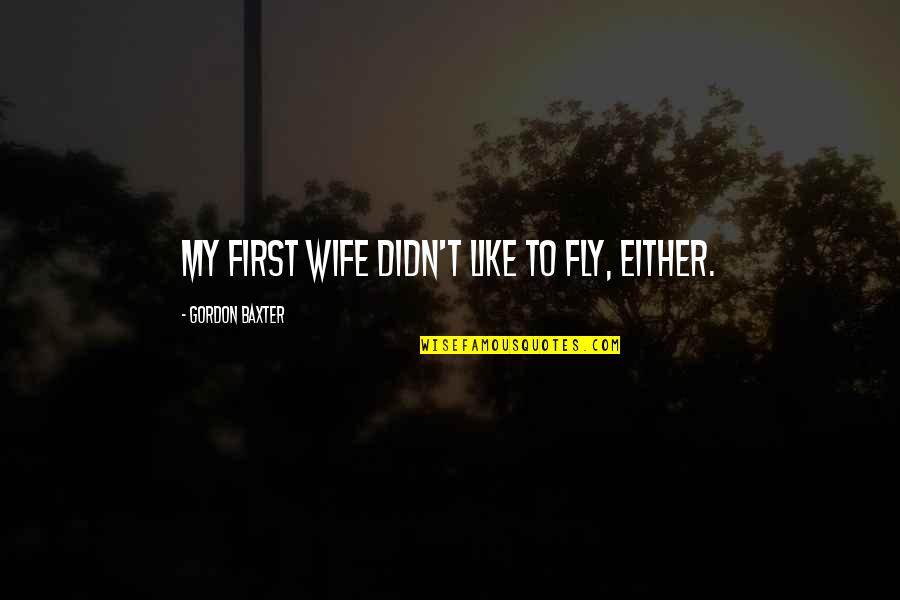 Aviation's Quotes By Gordon Baxter: My first wife didn't like to fly, either.