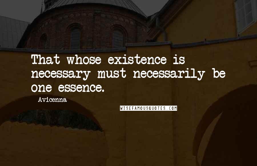 Avicenna quotes: That whose existence is necessary must necessarily be one essence.