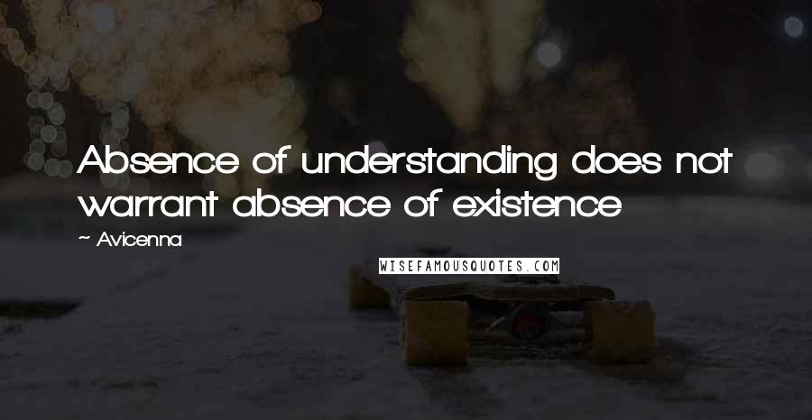 Avicenna quotes: Absence of understanding does not warrant absence of existence