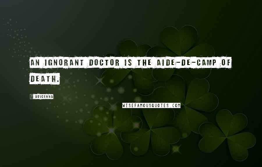 Avicenna quotes: An ignorant doctor is the aide-de-camp of death.